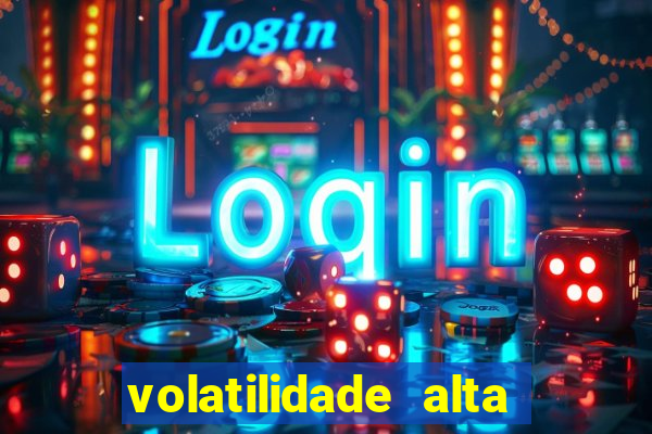 volatilidade alta no jogo