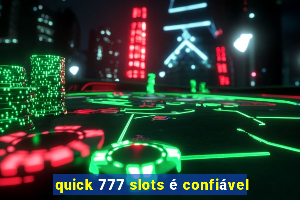 quick 777 slots é confiável