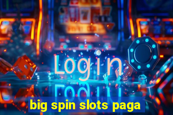 big spin slots paga