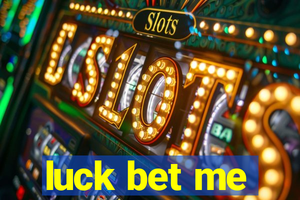 luck bet me