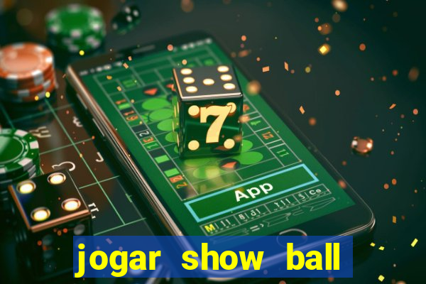 jogar show ball valendo dinheiro