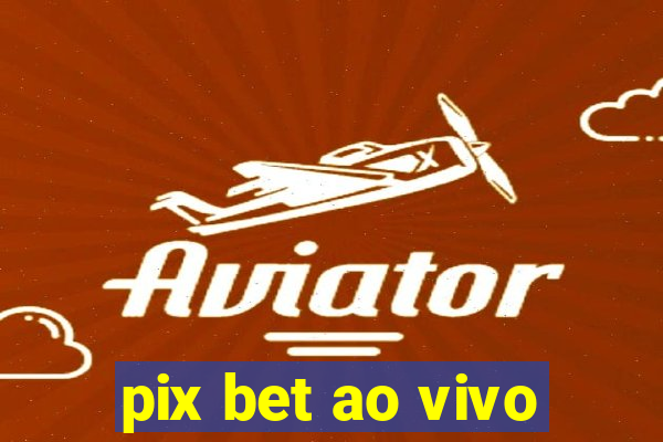 pix bet ao vivo