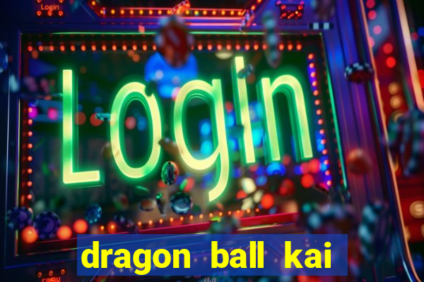 dragon ball kai dublado online