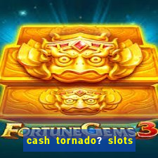 cash tornado? slots - casino