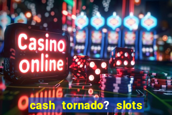 cash tornado? slots - casino