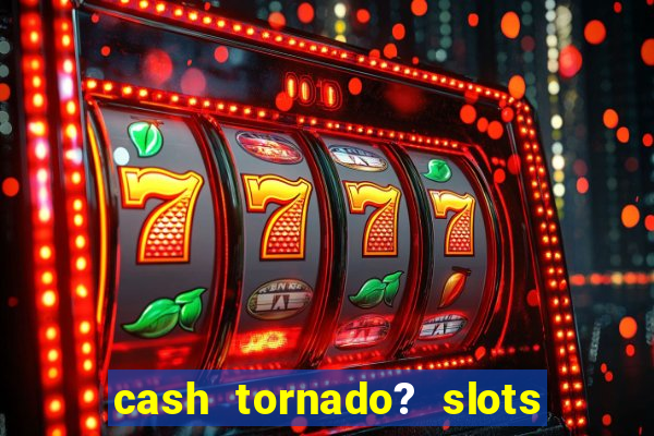 cash tornado? slots - casino