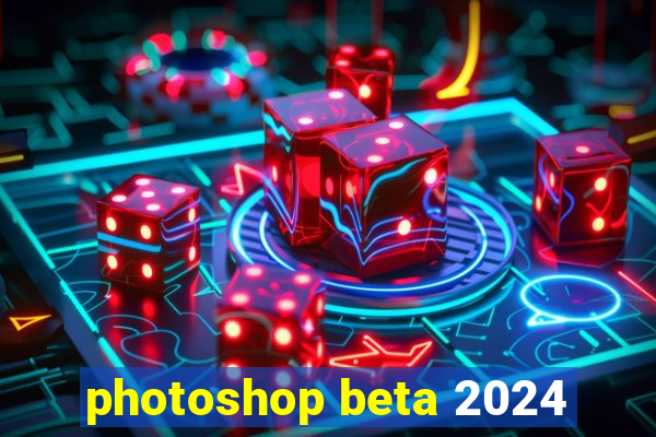 photoshop beta 2024