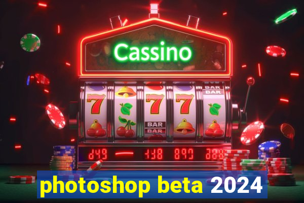 photoshop beta 2024