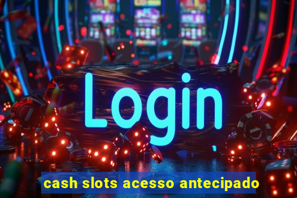 cash slots acesso antecipado