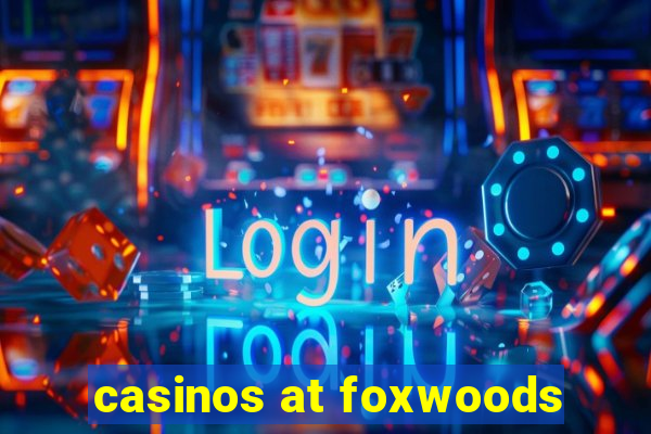 casinos at foxwoods