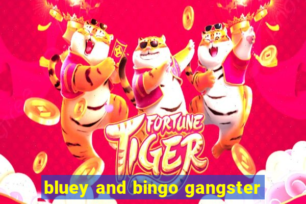 bluey and bingo gangster