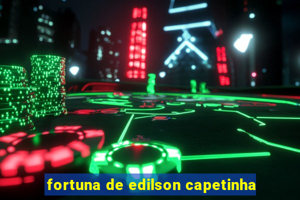 fortuna de edilson capetinha