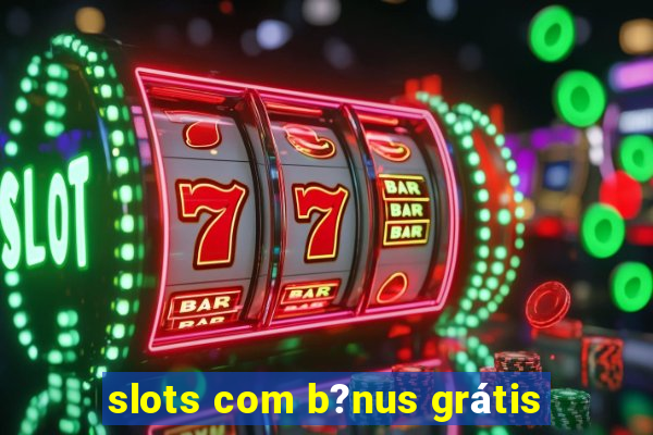 slots com b?nus grátis