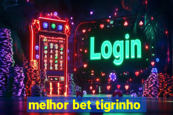 melhor bet tigrinho