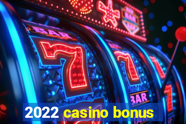 2022 casino bonus