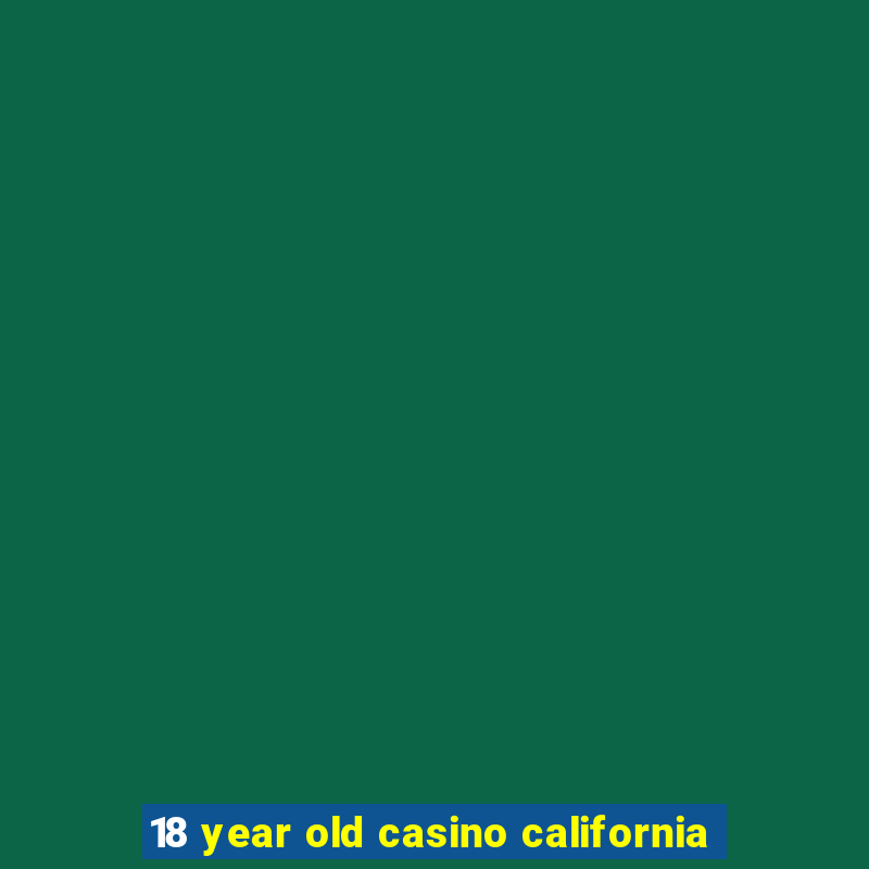 18 year old casino california