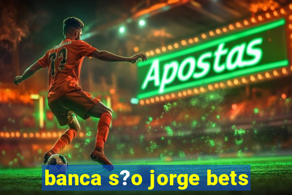 banca s?o jorge bets