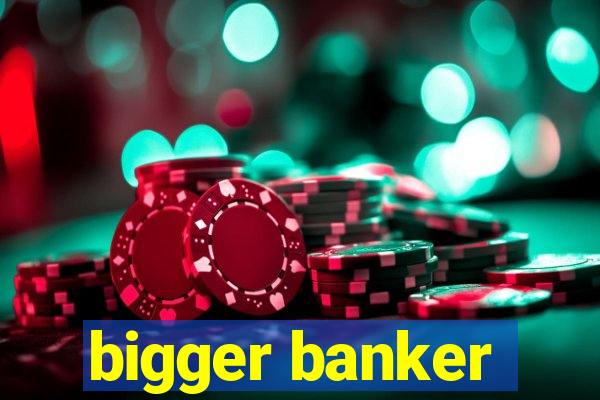 bigger banker