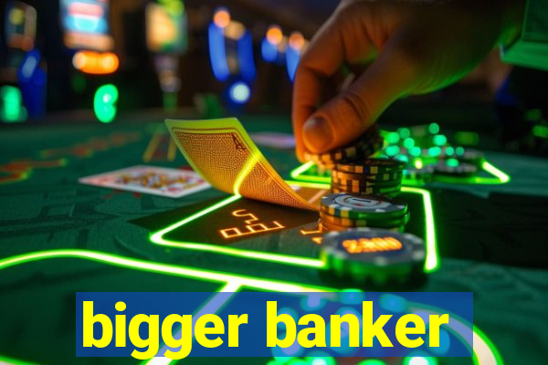 bigger banker