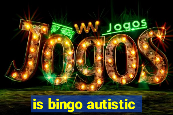 is bingo autistic