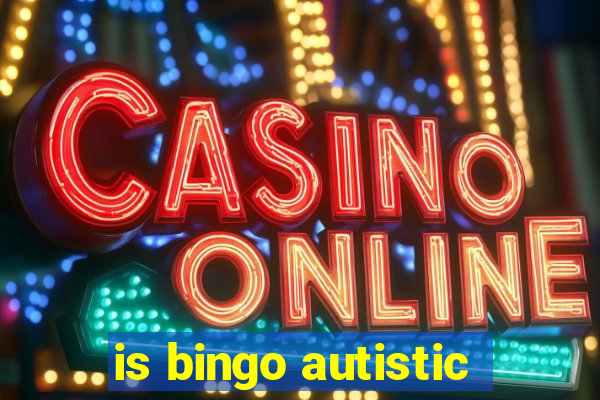 is bingo autistic