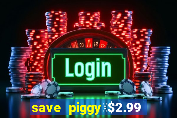 save piggy▼$2.99 to $0.99