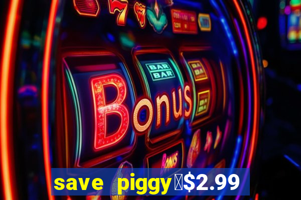 save piggy▼$2.99 to $0.99