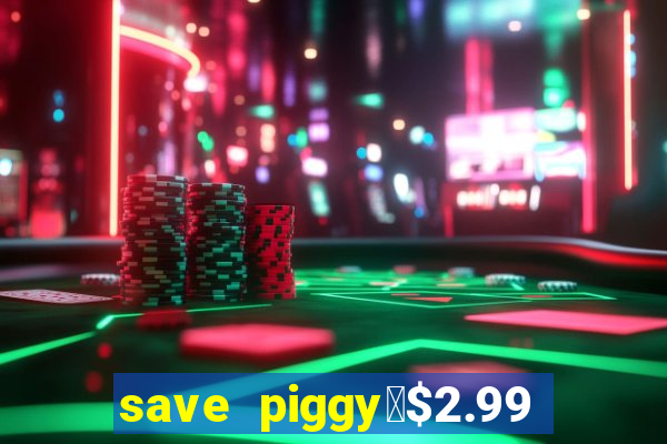 save piggy▼$2.99 to $0.99