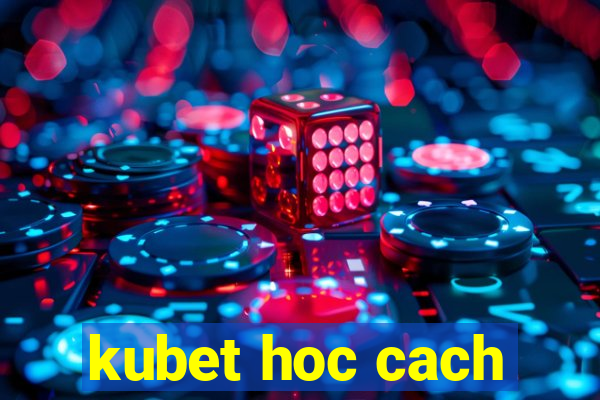 kubet hoc cach