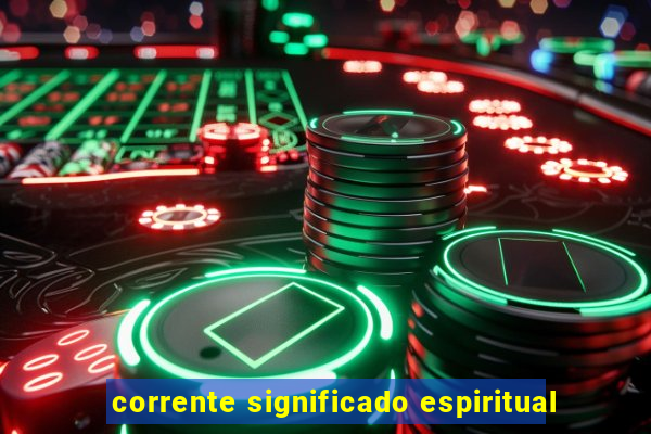 corrente significado espiritual