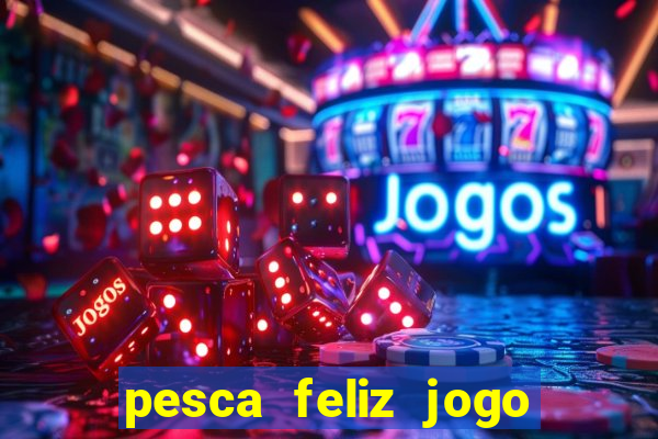 pesca feliz jogo de aposta