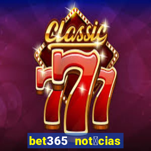 bet365 not铆cias de hoje