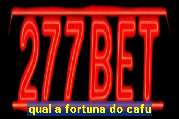 qual a fortuna do cafu