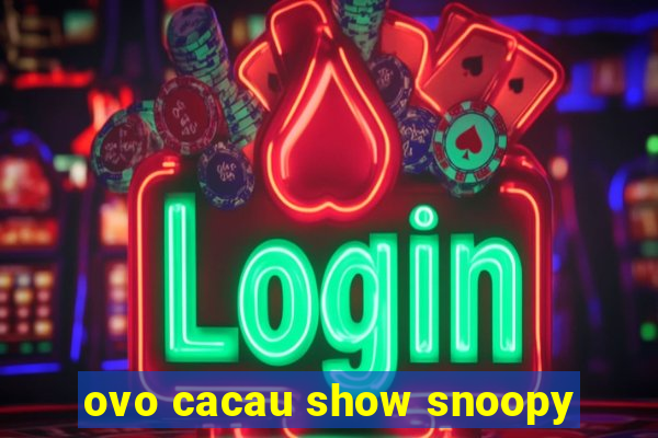 ovo cacau show snoopy