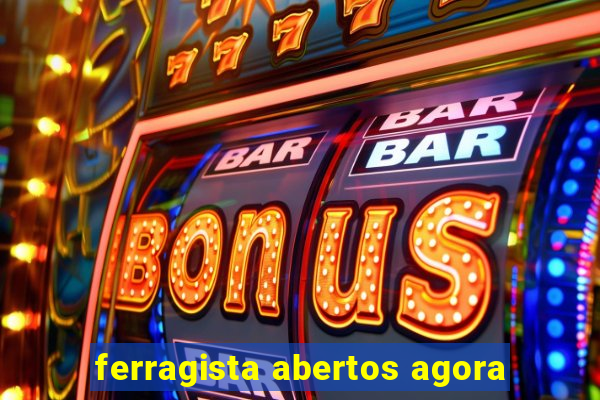 ferragista abertos agora