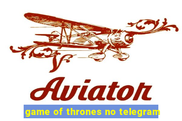 game of thrones no telegram