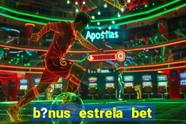 b?nus estrela bet como funciona