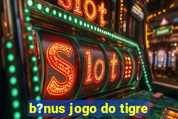 b?nus jogo do tigre