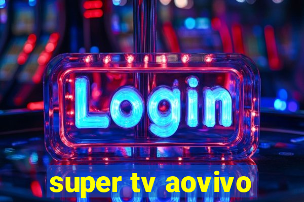 super tv aovivo