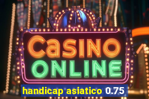 handicap asiatico 0.75