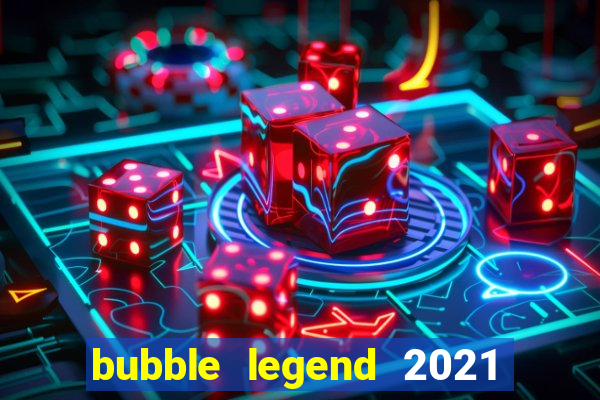 bubble legend 2021 ganhar dinheiro