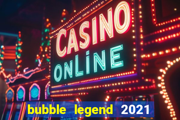 bubble legend 2021 ganhar dinheiro