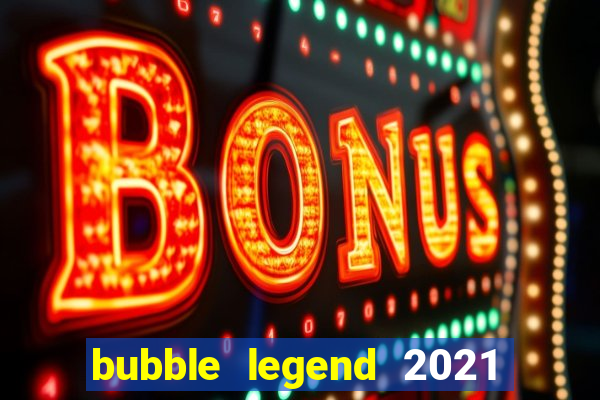 bubble legend 2021 ganhar dinheiro