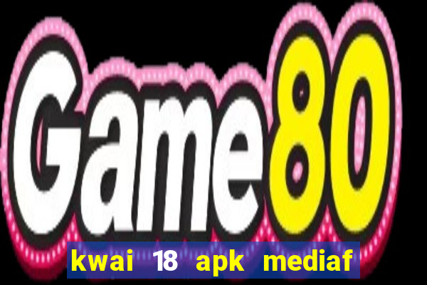 kwai 18 apk mediaf  re