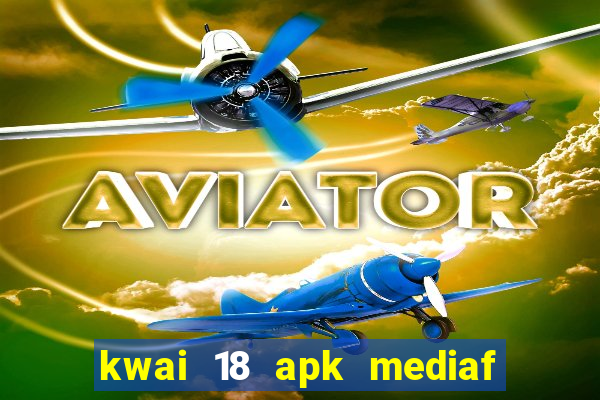 kwai 18 apk mediaf  re