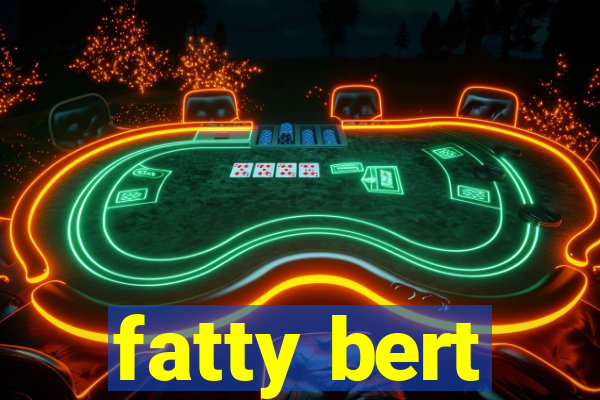 fatty bert