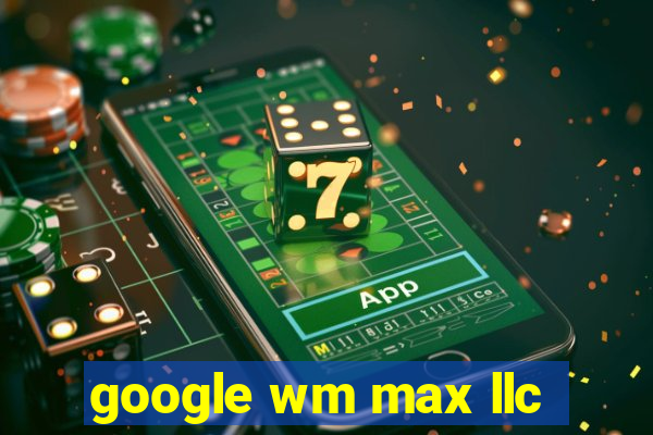 google wm max llc