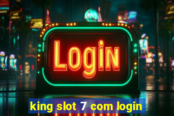 king slot 7 com login