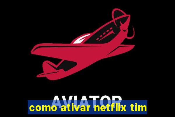 como ativar netflix tim