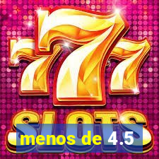 menos de 4.5